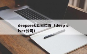 deepseek公司位置（deep silver公司）
