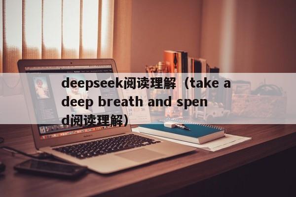 deepseek阅读理解(take a deep breath and spend阅读理解)