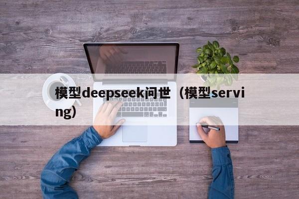 模型deepseek问世（模型serving）
