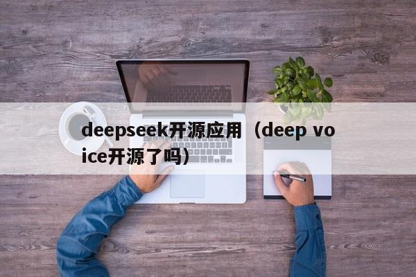deepseek开源应用（deep voice开源了吗）