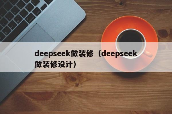 deepseek做装修(deepseek做装修设计)