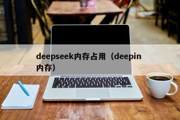 deepseek内存占用（deepin 内存）