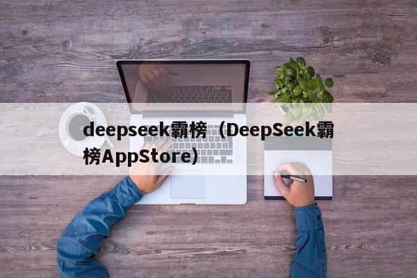 deepseek霸榜（DeepSeek霸榜AppStore）