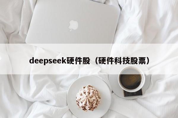 deepseek硬件股(硬件科技股票)