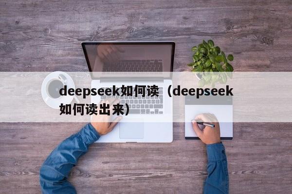 deepseek如何读（deepseek如何读出来）