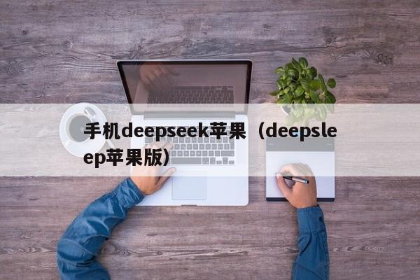 手机deepseek苹果（deepsleep苹果版）