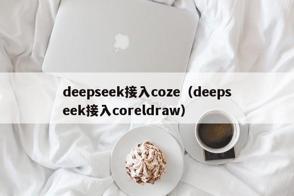 deepseek接入coze（deepseek接入coreldraw）