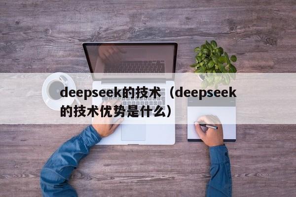 deepseek的技术（deepseek的技术优势是什么）