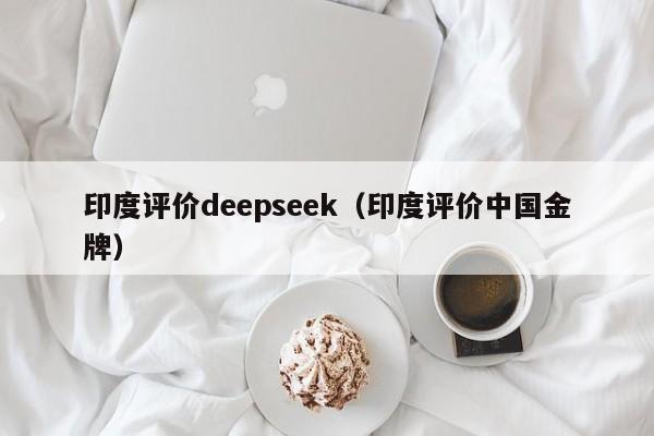 印度评价deepseek(印度评价中国金牌)