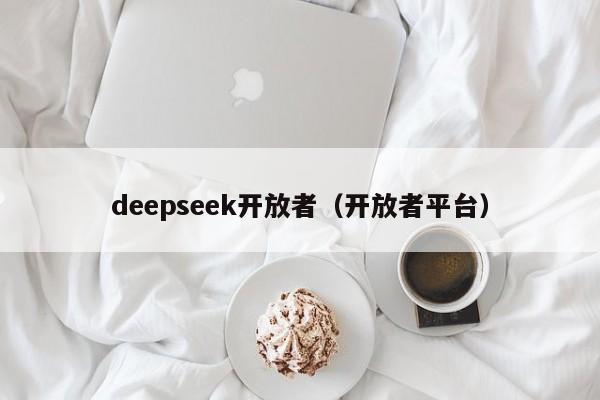 deepseek开放者(开放者平台)