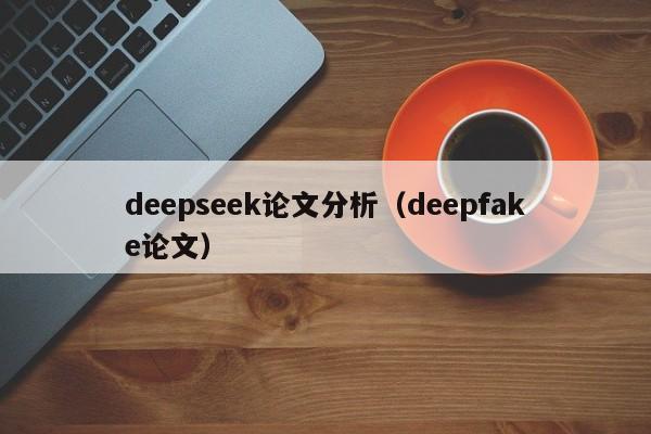 deepseek论文分析（deepfake论文）