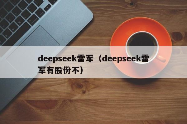 deepseek雷军（deepseek雷军有股份不）