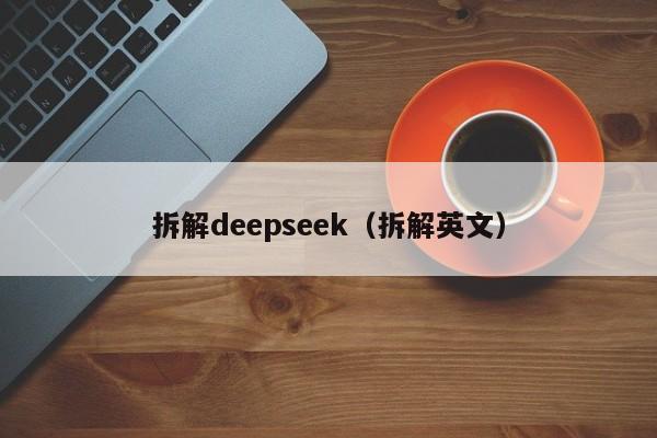拆解deepseek（拆解英文）