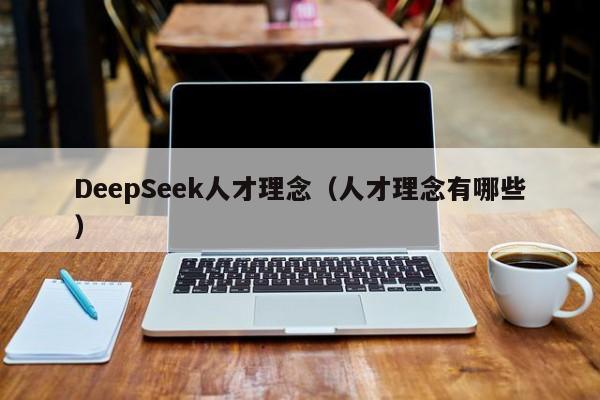 DeepSeek人才理念(人才理念有哪些)