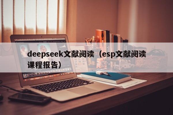 deepseek文献阅读（esp文献阅读课程报告）