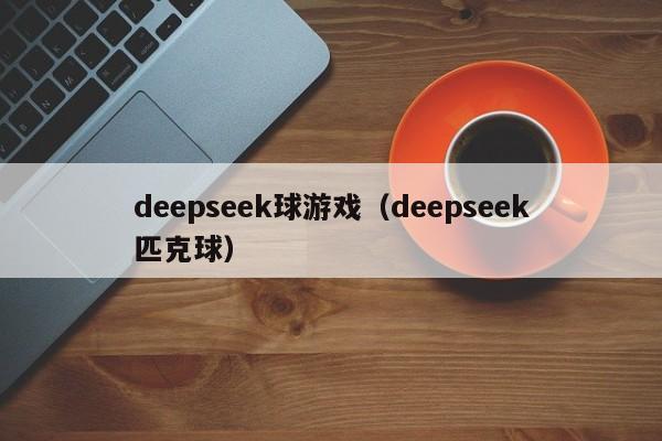 deepseek球游戏（deepseek匹克球）