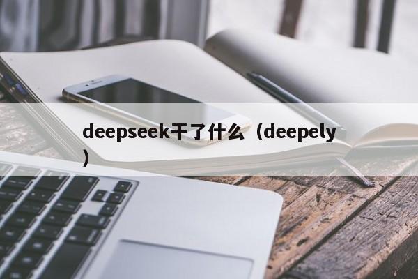 deepseek干了什么（deepely）