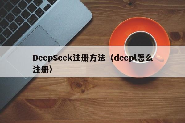 DeepSeek注册方法（deepl怎么注册）