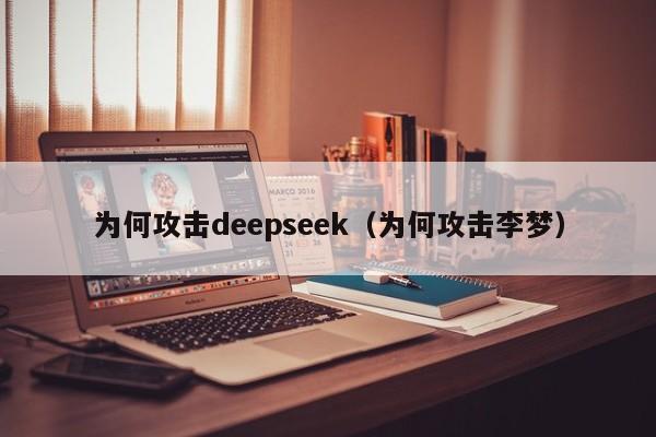 为何攻击deepseek（为何攻击李梦）