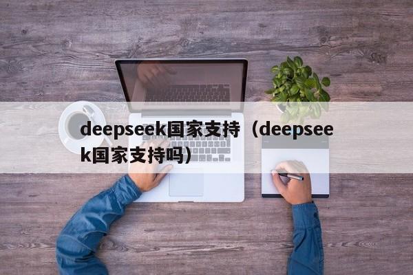 deepseek国家支持（deepseek国家支持吗）