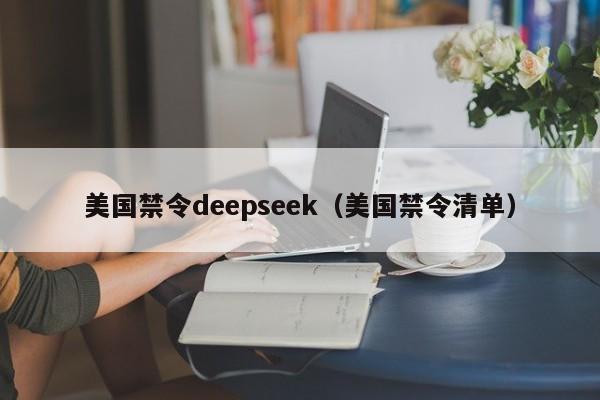 美国禁令deepseek(美国禁令清单)