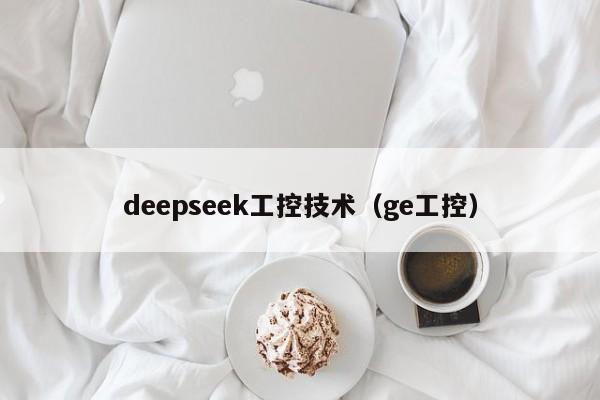 deepseek工控技术（ge工控）