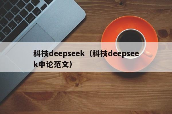 科技deepseek（科技deepseek申论范文）