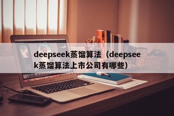 deepseek蒸馏算法（deepseek蒸馏算法上市公司有哪些）