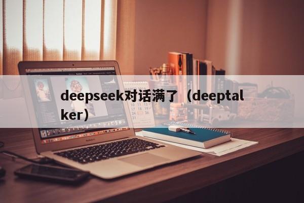 deepseek对话满了（deeptalker）