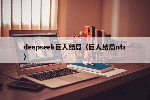 deepseek巨人结局(巨人结局ntr)