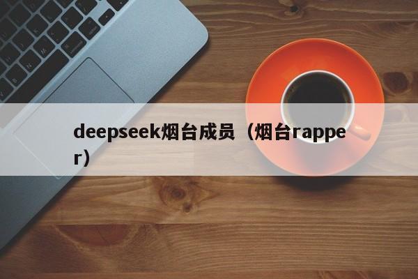 deepseek烟台成员（烟台rapper）