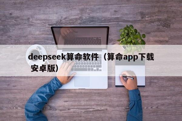 deepseek算命软件（算命app下载 安卓版）