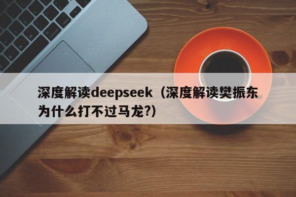 深度解读deepseek（深度解读樊振东为什么打不过马龙?）