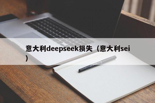 意大利deepseek损失（意大利sei）