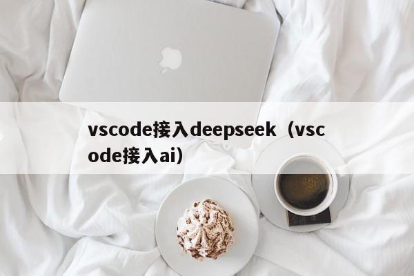 vscode接入deepseek（vscode接入ai）