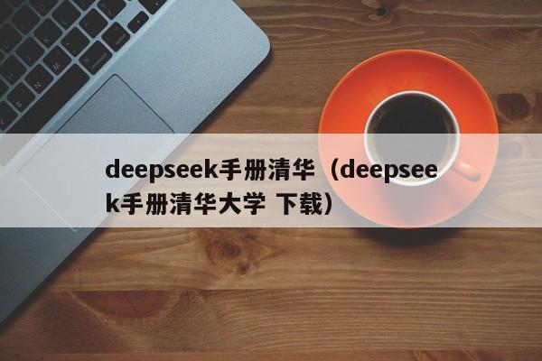 deepseek手册清华（deepseek手册清华大学 下载）