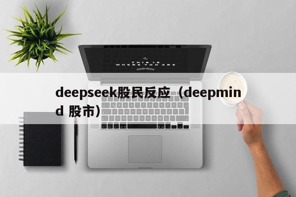deepseek股民反应（deepmind 股市）