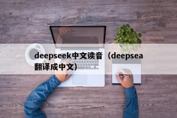deepseek中文读音(deepsea翻译成中文)