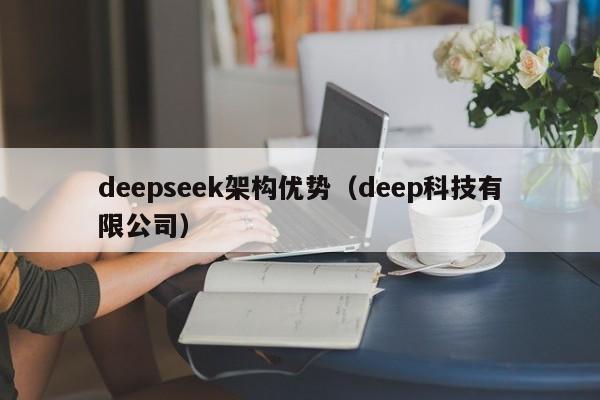 deepseek架构优势（deep科技有限公司）