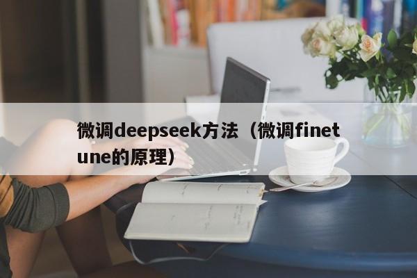 微调deepseek方法（微调finetune的原理）