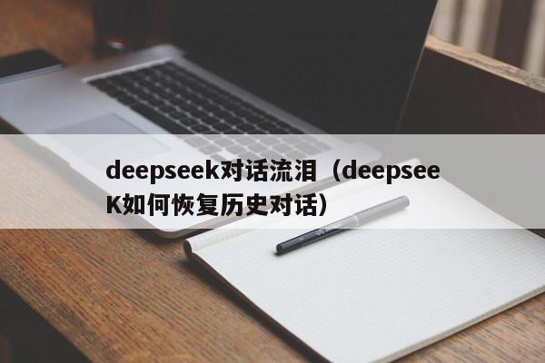 deepseek对话流泪（deepseeK如何恢复历史对话）