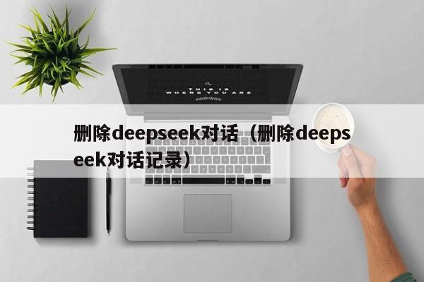 删除deepseek对话（删除deepseek对话记录）