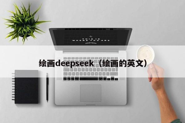 绘画deepseek（绘画的英文）