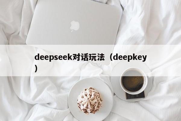 deepseek对话玩法（deepkey）
