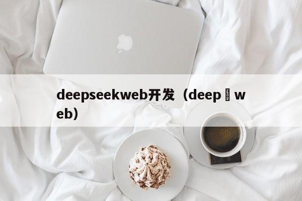 deepseekweb开发（deep web）