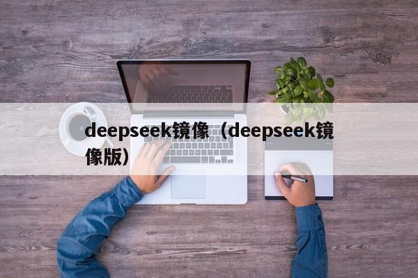 deepseek镜像（deepseek镜像版）