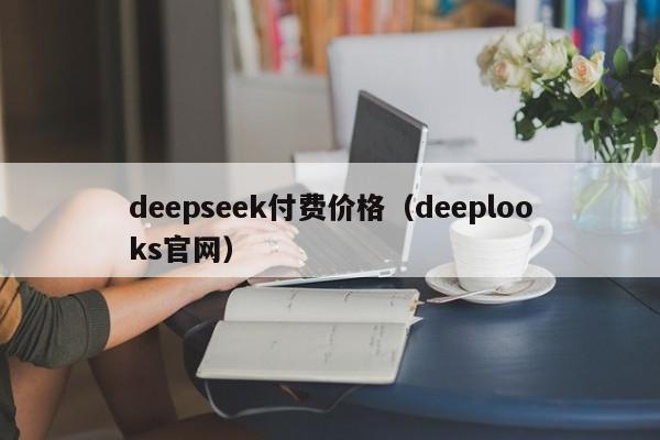 deepseek付费价格（deeplooks官网）