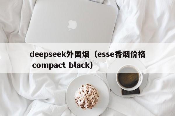 deepseek外国烟（esse香烟价格 compact black）