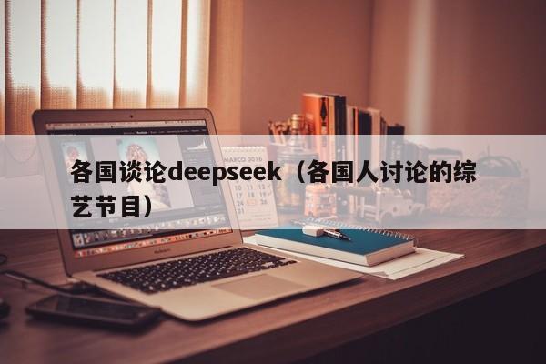 各国谈论deepseek（各国人讨论的综艺节目）