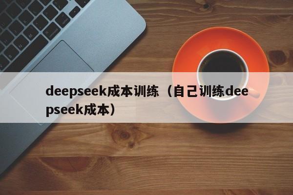 deepseek成本训练（自己训练deepseek成本）